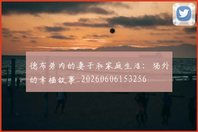 德布劳内的妻子和家庭生活：场外的幸福故事_20260606153256