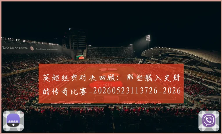 英超经典对决回顾：那些载入史册的传奇比赛_20260523113726_20260702174346