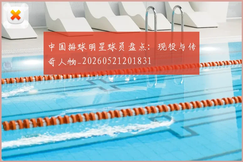 中国排球明星球员盘点:现役与传奇人物_20260521201831