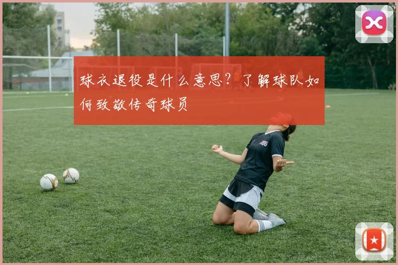 球衣退役是什么意思?了解球队如何致敬传奇球员