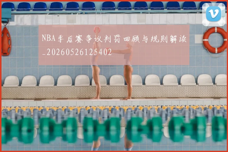 NBA季后赛争议判罚回顾与规则解读_20260526125402