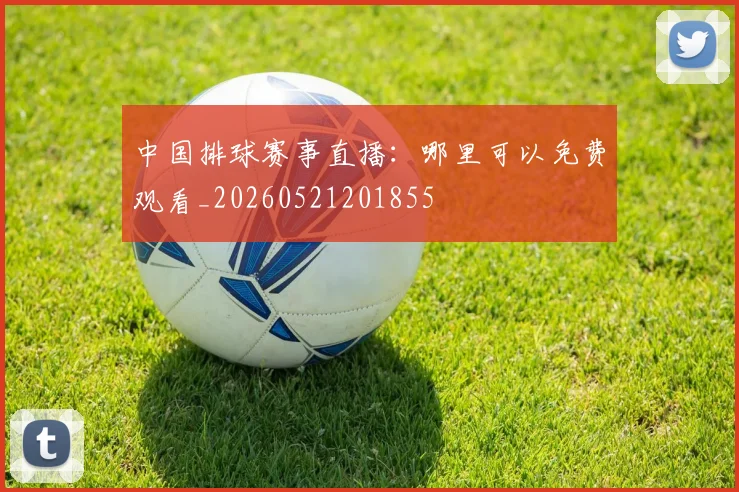 中国排球赛事直播:哪里可以免费观看_20260521201855