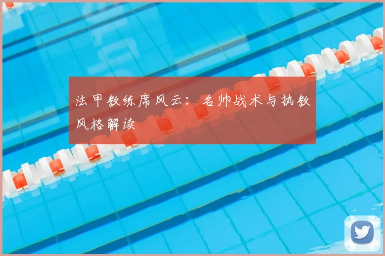 法甲教练席风云:名帅战术与执教风格解读
