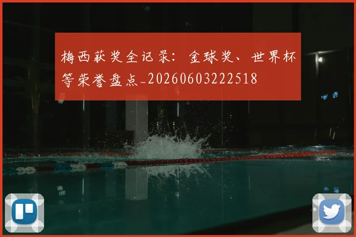 梅西获奖全记录：金球奖、世界杯等荣誉盘点_20260603222518