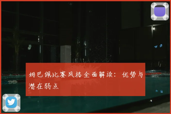 姆巴佩比赛风格全面解读：优势与潜在弱点