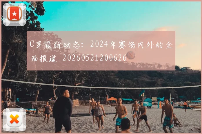C罗最新动态:2024年赛场内外的全面报道_20260521200626