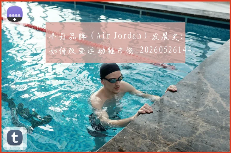 乔丹品牌（Air Jordan）发展史：如何改变运动鞋市场_20260526144226