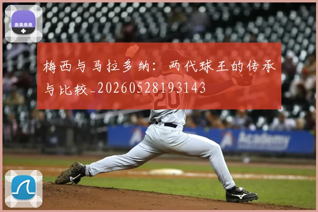 梅西与马拉多纳：两代球王的传承与比较_20260528193143