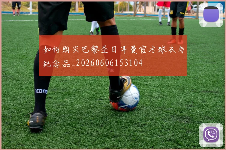 如何购买巴黎圣日耳曼官方球衣与纪念品_20260606153104