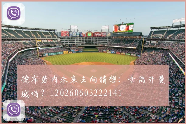 德布劳内未来去向猜想：会离开曼城吗？_20260603222141