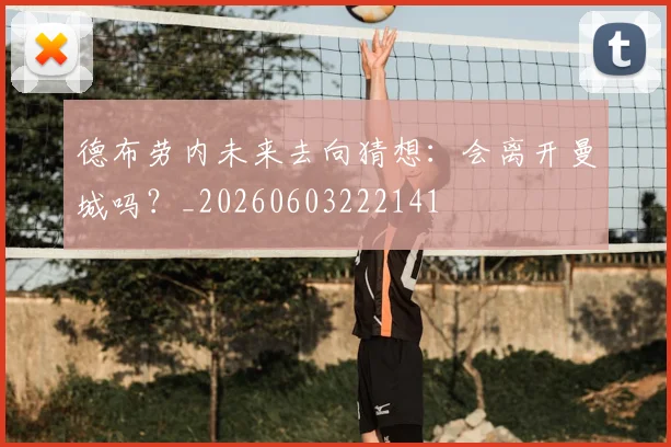 德布劳内未来去向猜想:会离开曼城吗?_20260603222141