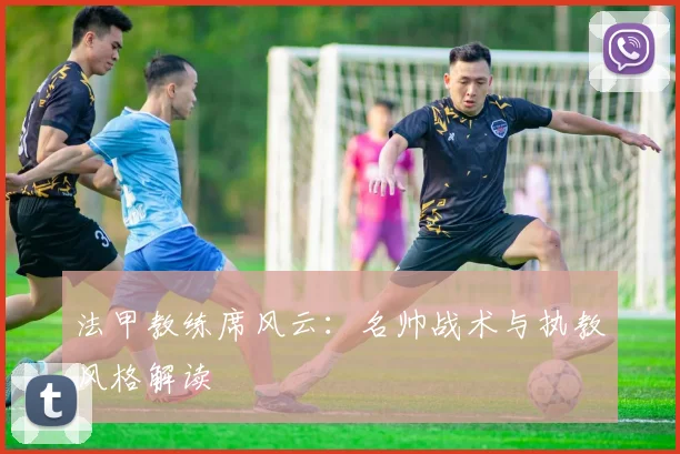 法甲教练席风云：名帅战术与执教风格解读
