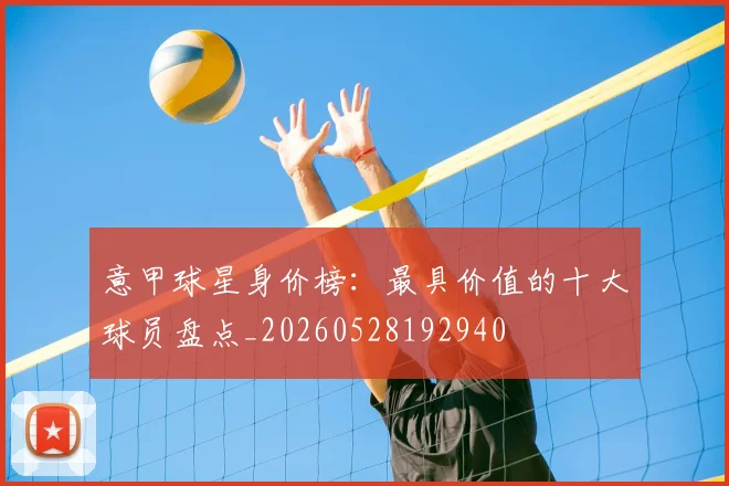 意甲球星身价榜:最具价值的十大球员盘点_20260528192940