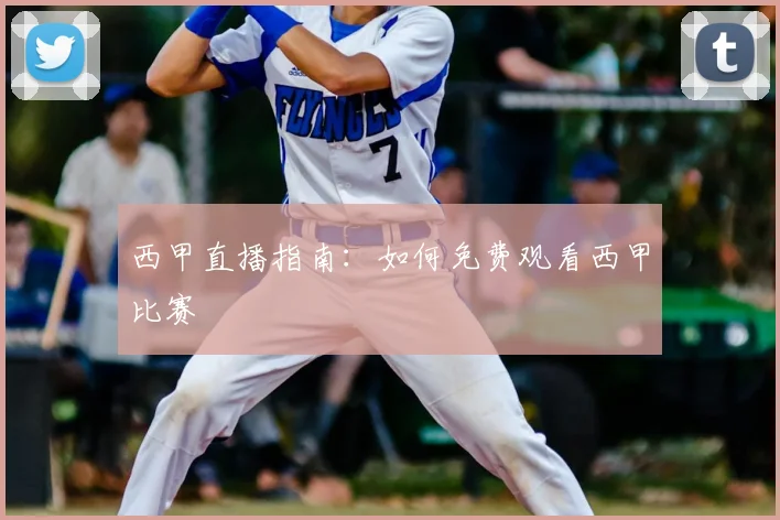 西甲直播指南:如何免费观看西甲比赛