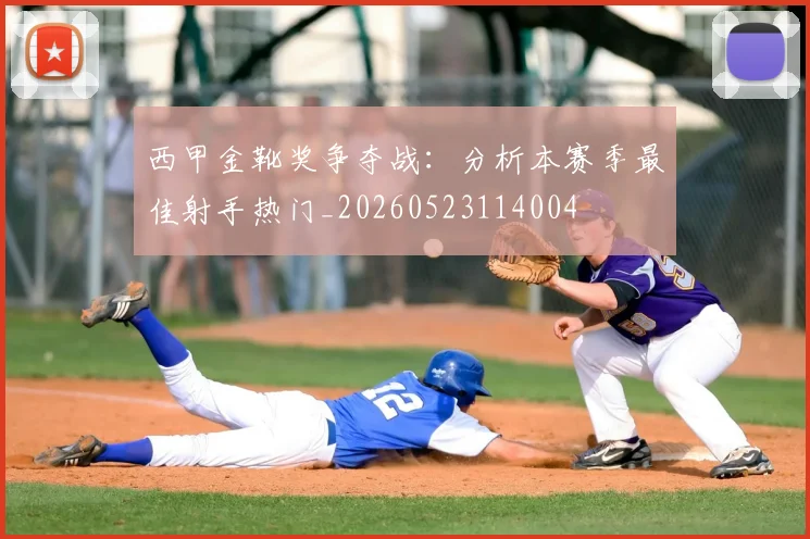 西甲金靴奖争夺战:分析本赛季最佳射手热门_20260523114004