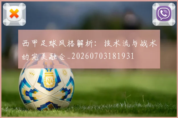西甲足球风格解析:技术流与战术的完美融合_20260703181931