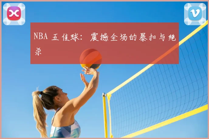 NBA 五佳球:震撼全场的暴扣与绝杀